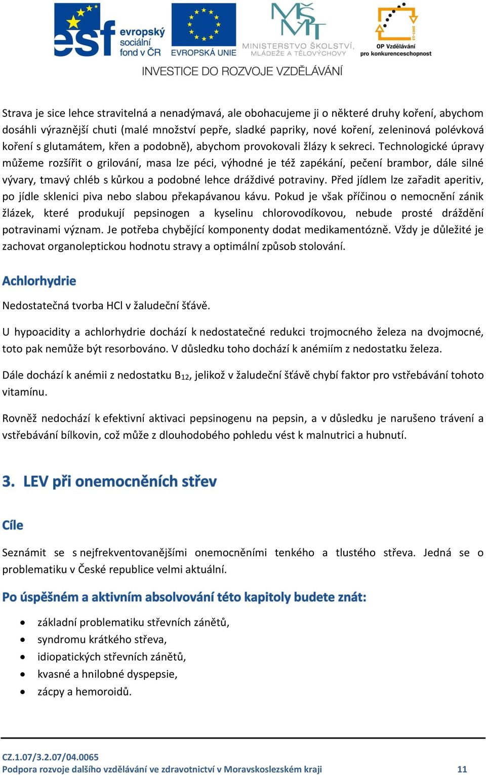 Technologické úpravy můžeme rozšířit o grilování, masa lze péci, výhodné je též zapékání, pečení brambor, dále silné vývary, tmavý chléb s kůrkou a podobné lehce dráždivé potraviny.