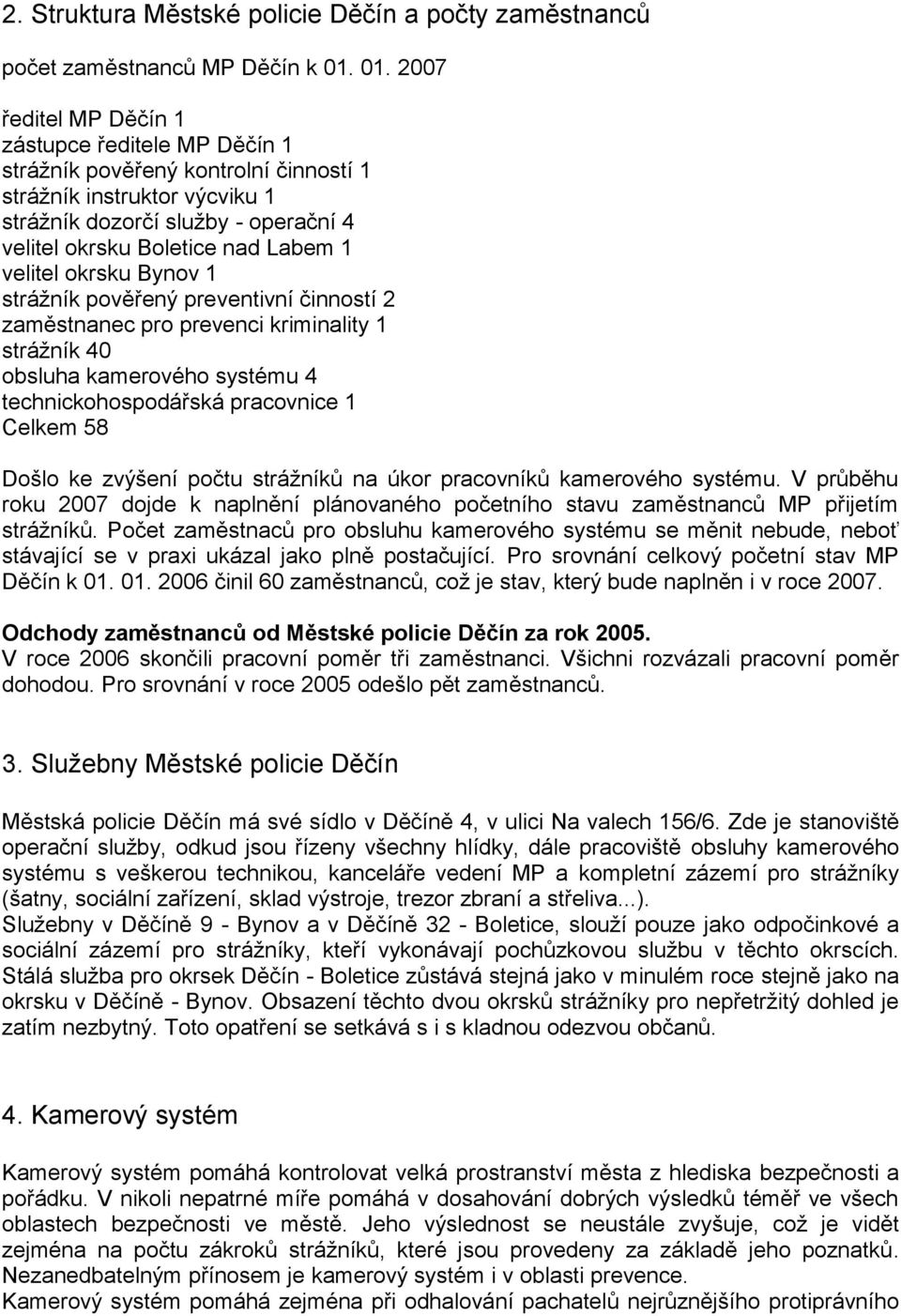 velitel okrsku Bynov 1 strážník pověřený preventivní činností 2 zaměstnanec pro prevenci kriminality 1 strážník 40 obsluha kamerového systému 4 technickohospodářská pracovnice 1 Celkem 58 Došlo ke