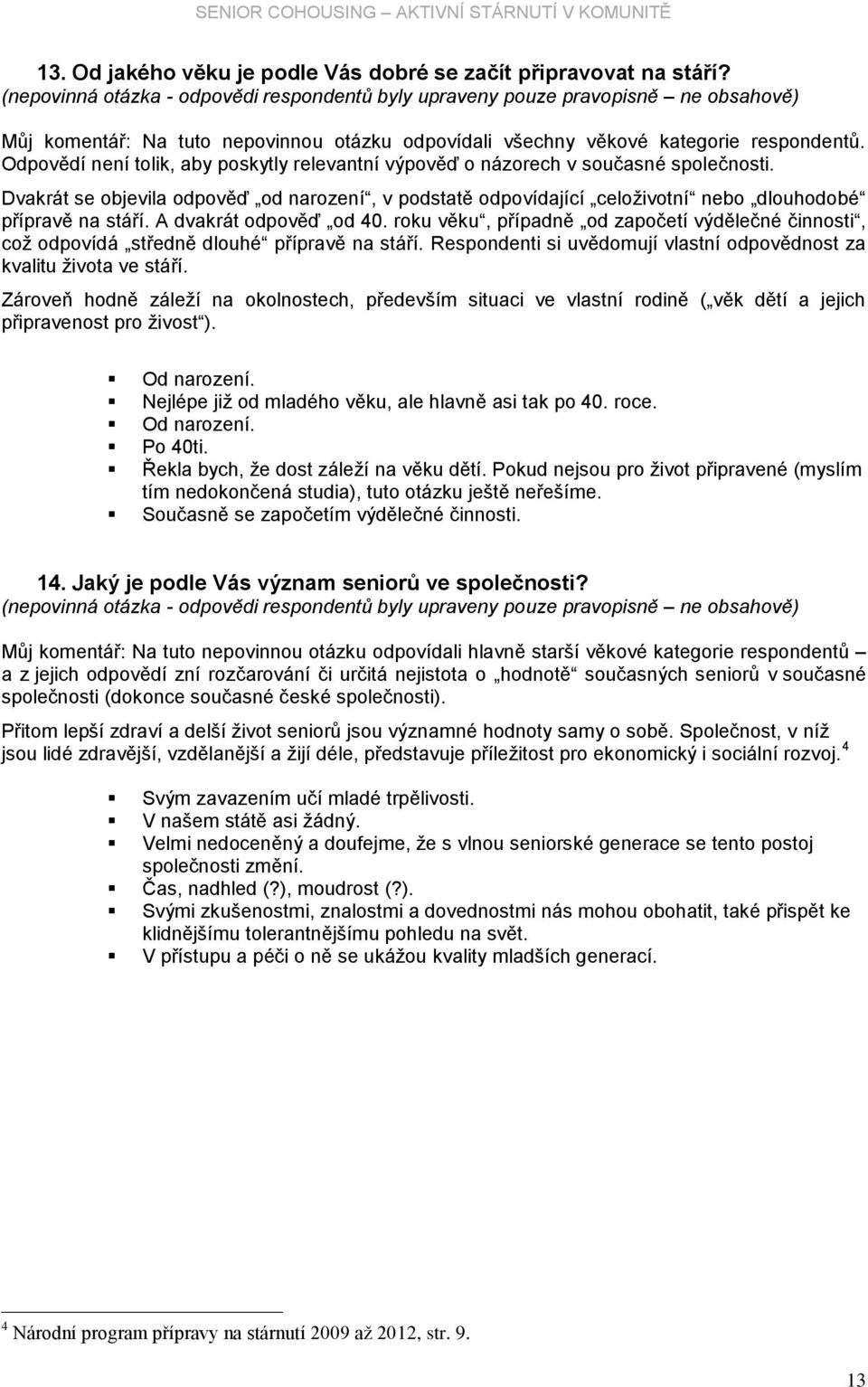 Odpovědí není tolik, aby poskytly relevantní výpověď o názorech v současné společnosti. Dvakrát se objevila odpověď od narození, v podstatě odpovídající celoţivotní nebo dlouhodobé přípravě na stáří.