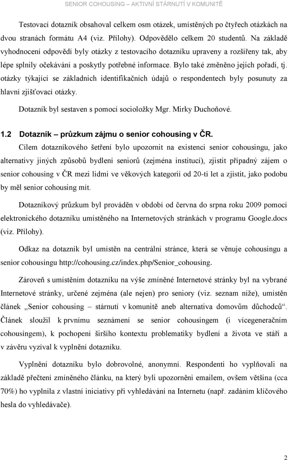 otázky týkající se základních identifikačních údajů o respondentech byly posunuty za hlavní zjišťovací otázky. Dotazník byl sestaven s pomocí socioložky Mgr. Mirky Duchoňové. 1.