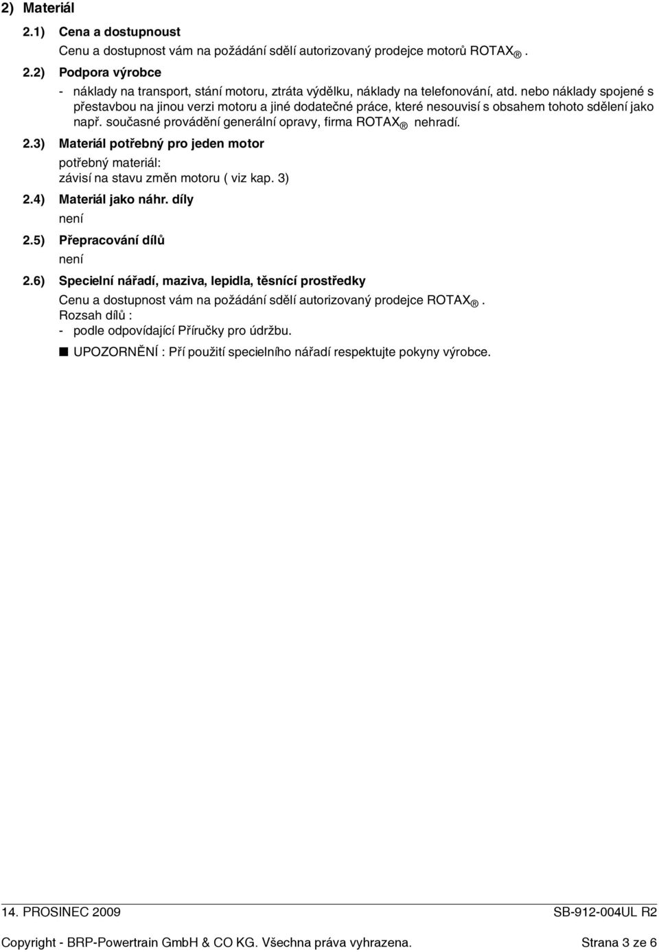 ) Materiál potřebný pro jeden motor potřebný materiál: závisí na stavu změn motoru ( viz kap. ) 2.4) Materiál jako náhr. díly není 2.5) Přepracování dílů není 2.