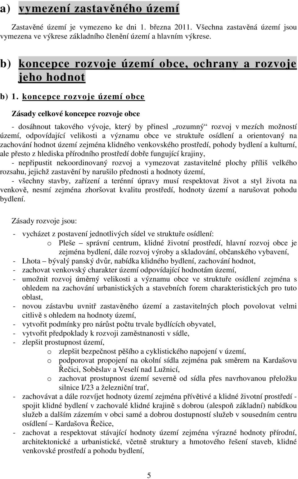 koncepce rozvoje území obce Zásady celkové koncepce rozvoje obce - dosáhnout takového vývoje, který by přinesl rozumný rozvoj v mezích možností území, odpovídající velikosti a významu obce ve