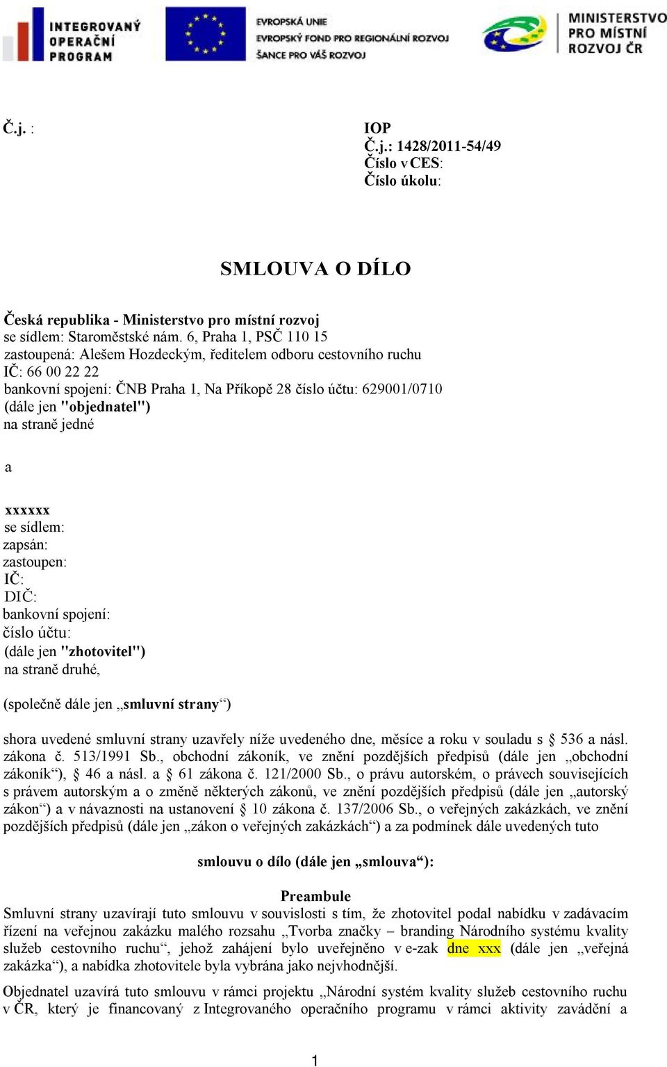 straně jedné a xxxxxx se sídlem: zapsán: zastoupen: IČ: DIČ: bankovní spojení: číslo účtu: (dále jen "zhotovitel") na straně druhé, (společně dále jen smluvní strany ) shora uvedené smluvní strany