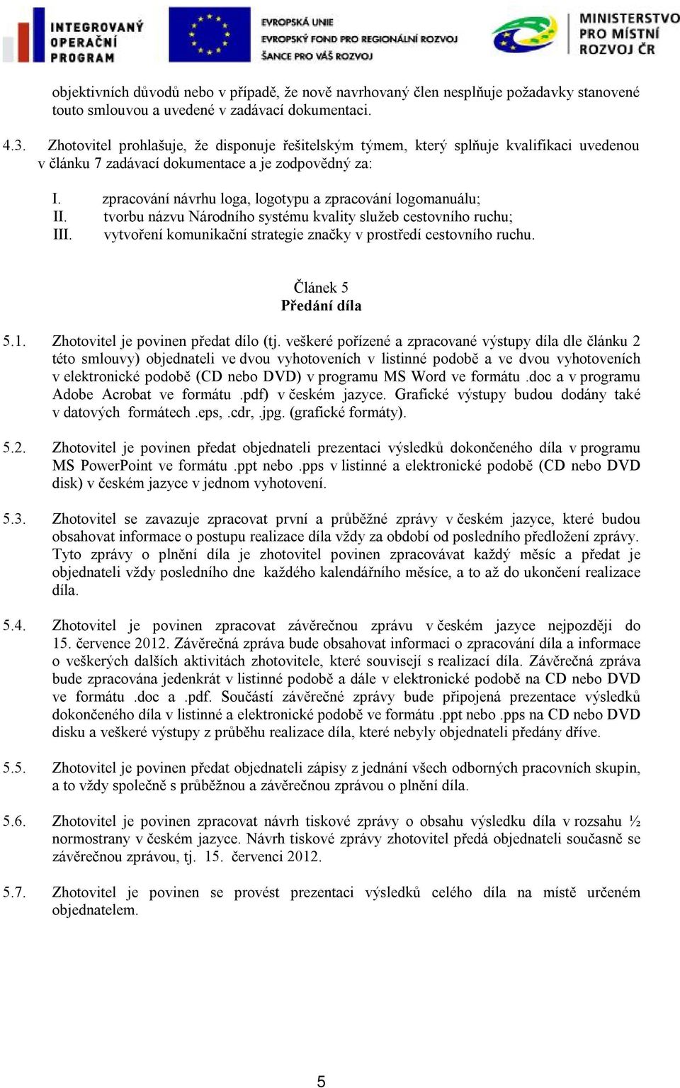 zpracování návrhu loga, logotypu a zpracování logomanuálu; II. tvorbu názvu Národního systému kvality služeb cestovního ruchu; III. vytvoření komunikační strategie značky v prostředí cestovního ruchu.