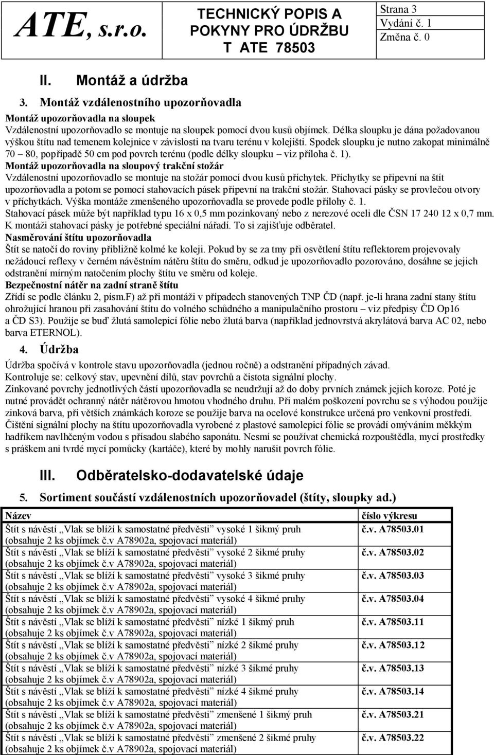 Spodek sloupku je nutno zakopat minimálně 70 80, popřípadě 50 cm pod povrch terénu (podle délky sloupku viz příloha č. 1).