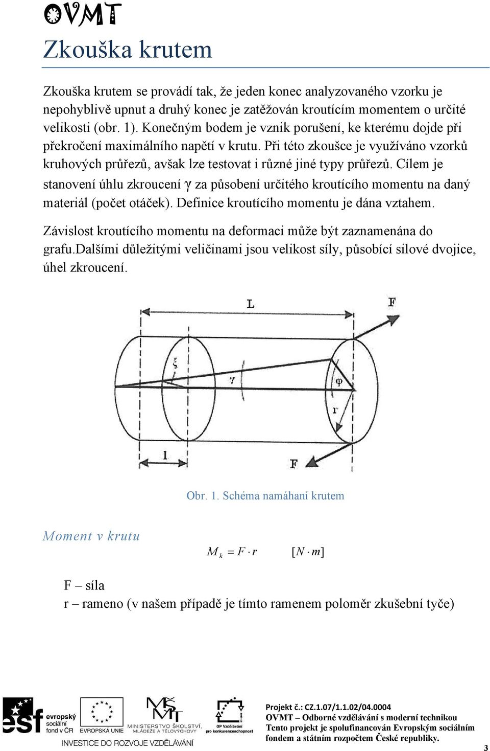 Cílem je stanovení úhlu zkroucení γ za působení určitého kroutícího momentu na daný materiál (počet otáček). Definice kroutícího momentu je dána vztahem.