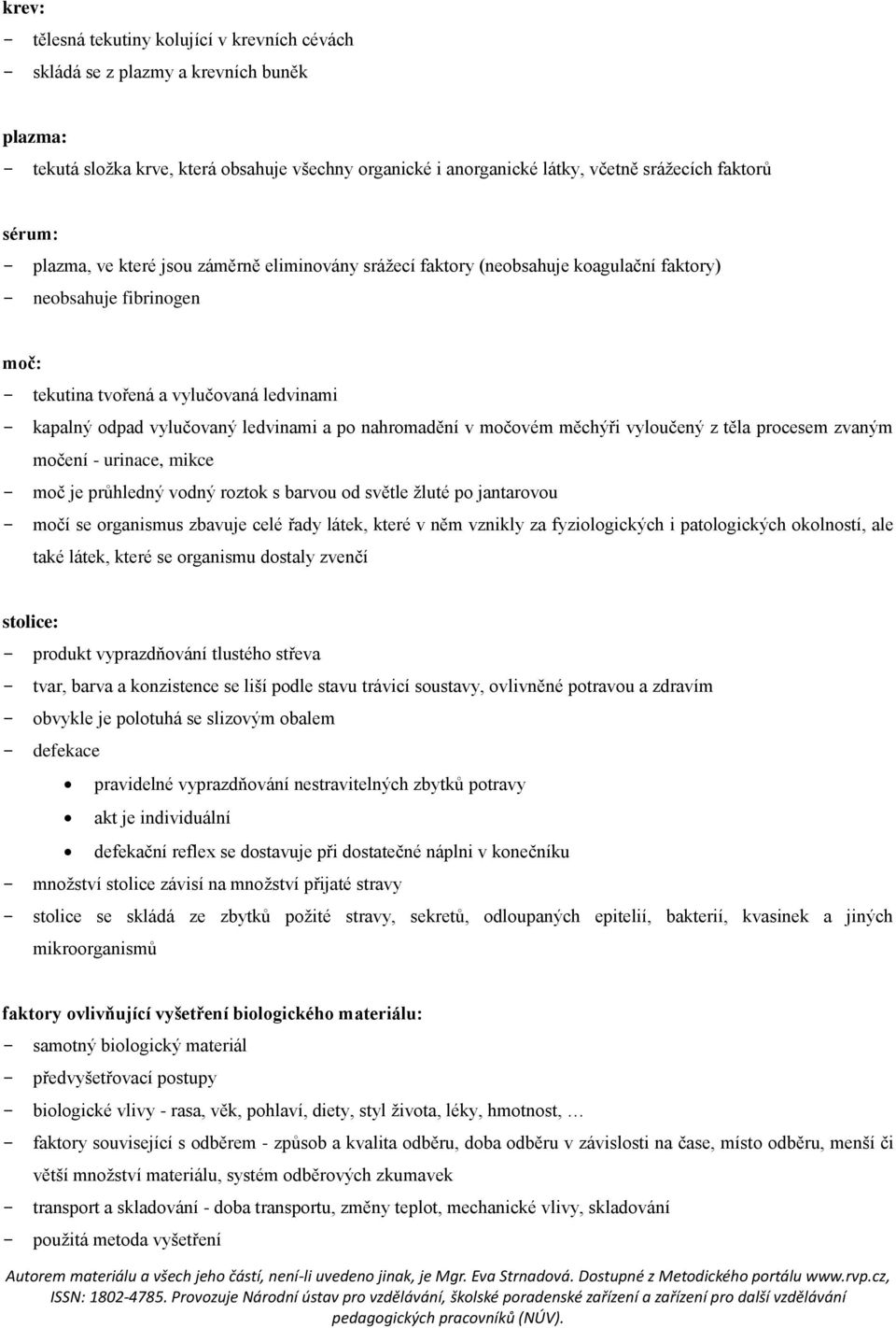 ledvinami a po nahromadění v močovém měchýři vyloučený z těla procesem zvaným močení - urinace, mikce - moč je průhledný vodný roztok s barvou od světle žluté po jantarovou - močí se organismus