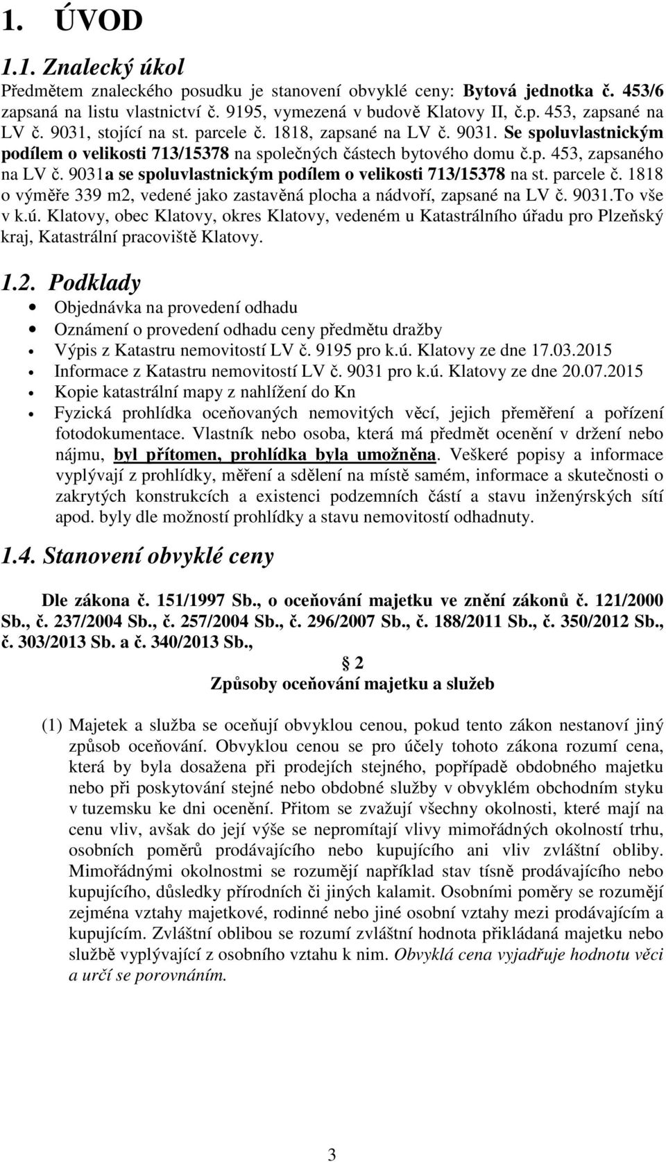 9031a se spoluvlastnickým podílem o velikosti 713/15378 na st. parcele č. 1818 o výměře 339 m2, vedené jako zastavěná plocha a nádvoří, zapsané na LV č. 9031.To vše v k.ú.