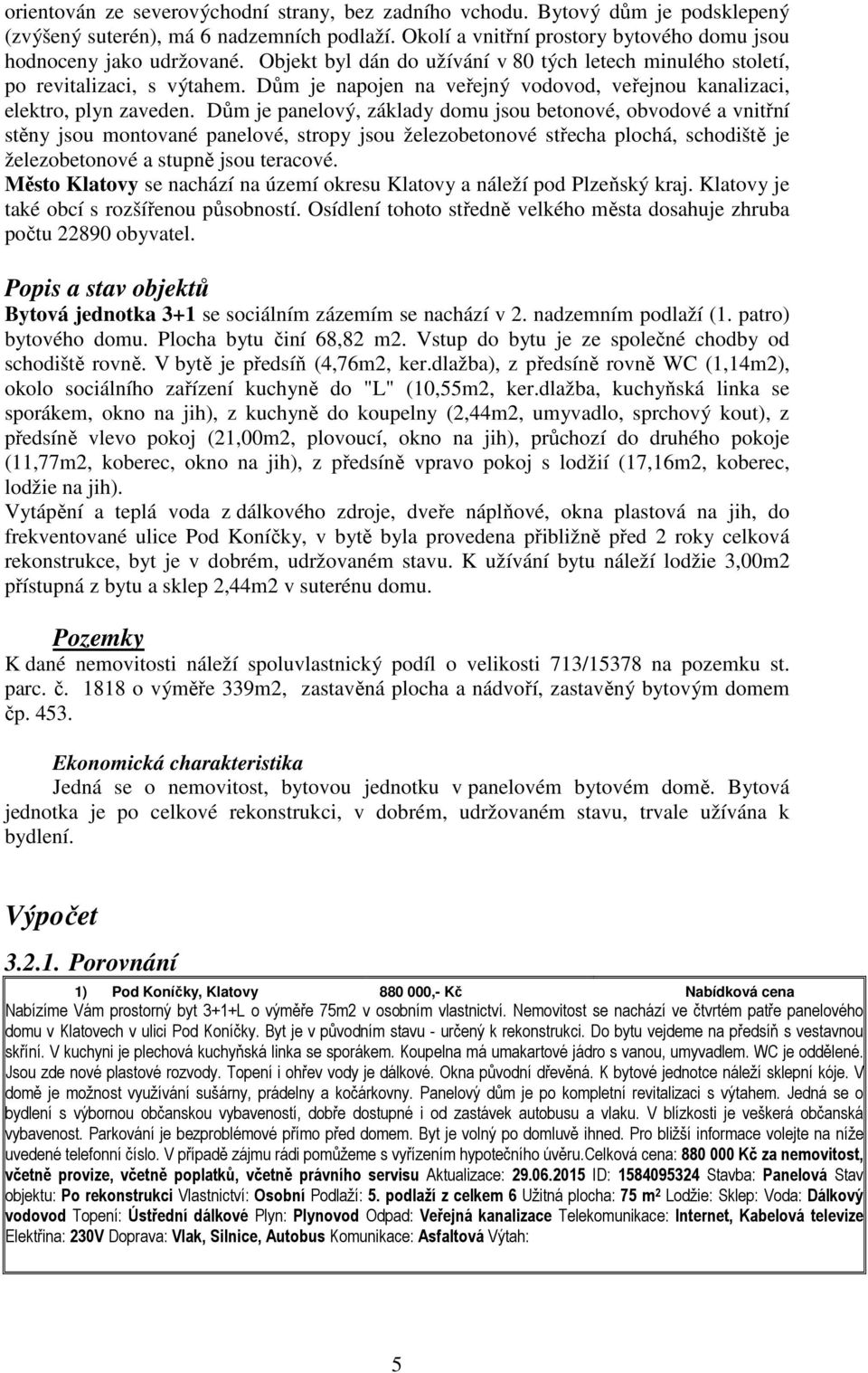 Dům je panelový, základy domu jsou betonové, obvodové a vnitřní stěny jsou montované panelové, stropy jsou železobetonové střecha plochá, schodiště je železobetonové a stupně jsou teracové.