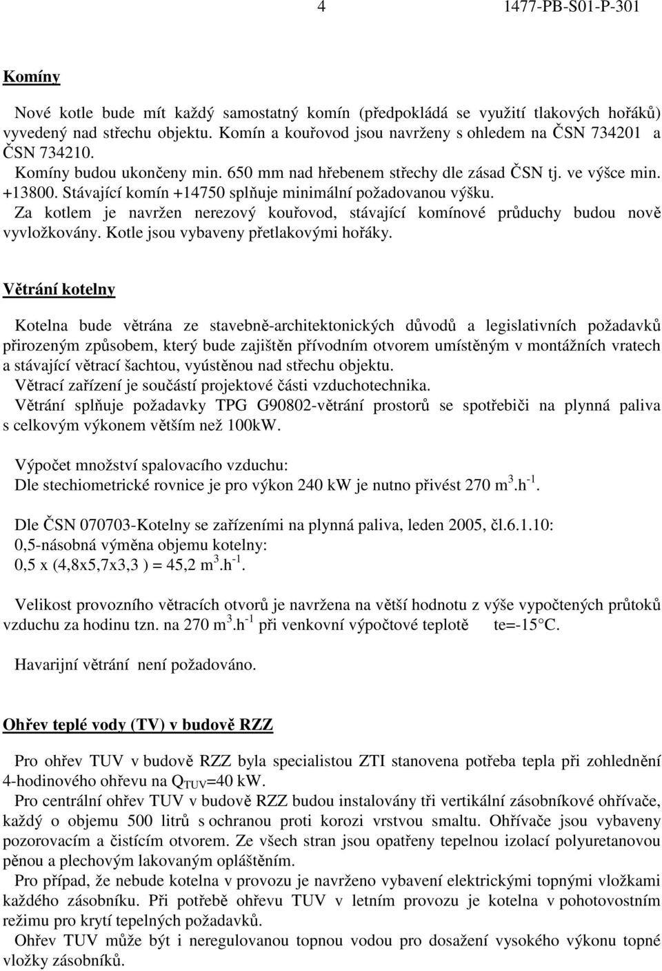 Stávající komín +14750 splňuje minimální požadovanou výšku. Za kotlem je navržen nerezový kouřovod, stávající komínové průduchy budou nově vyvložkovány. Kotle jsou vybaveny přetlakovými hořáky.