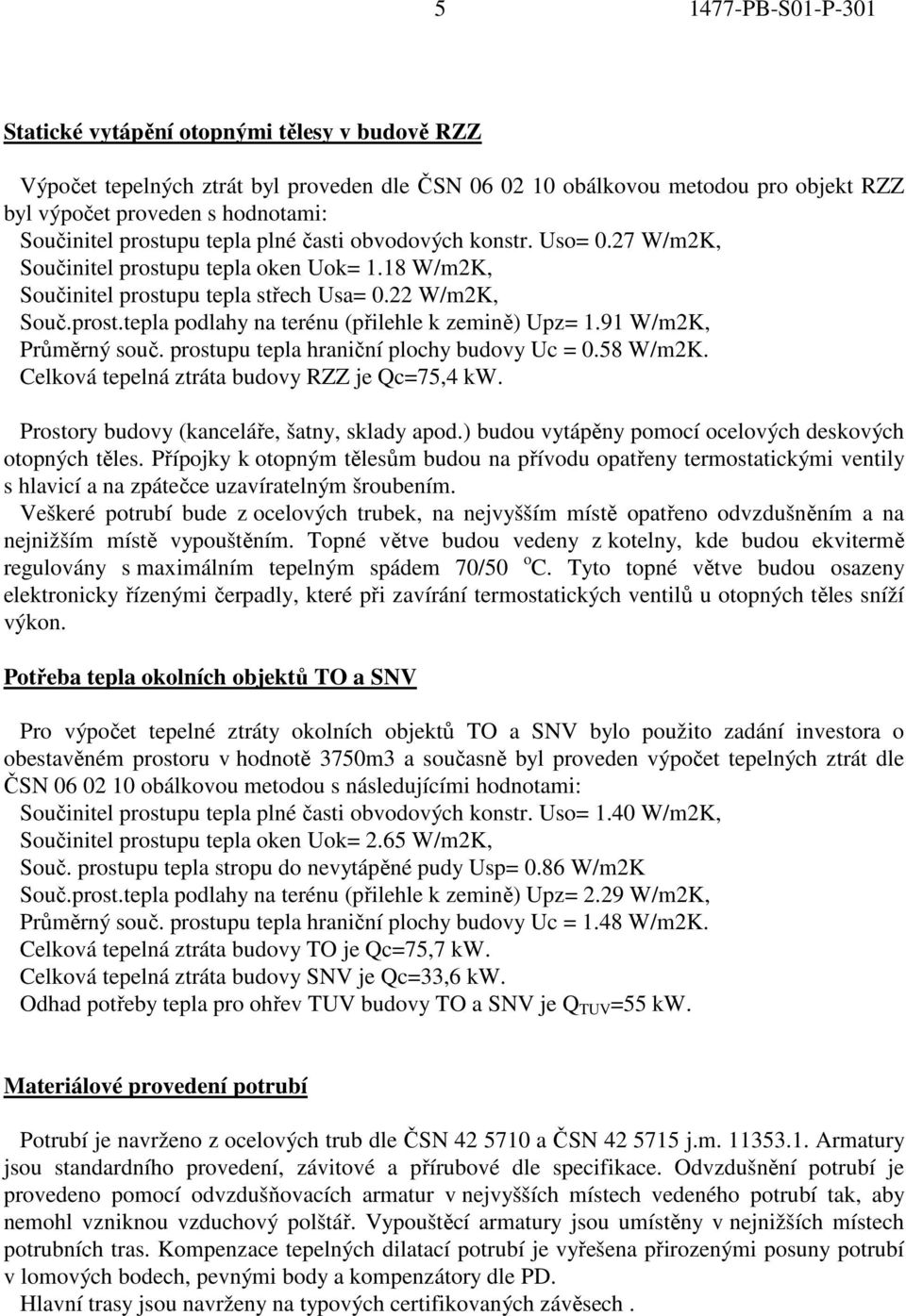 91 W/m2K, Průměrný souč. prostupu tepla hraniční plochy budovy Uc = 0.58 W/m2K. Celková tepelná ztráta budovy RZZ je Qc=75,4 kw. Prostory budovy (kanceláře, šatny, sklady apod.