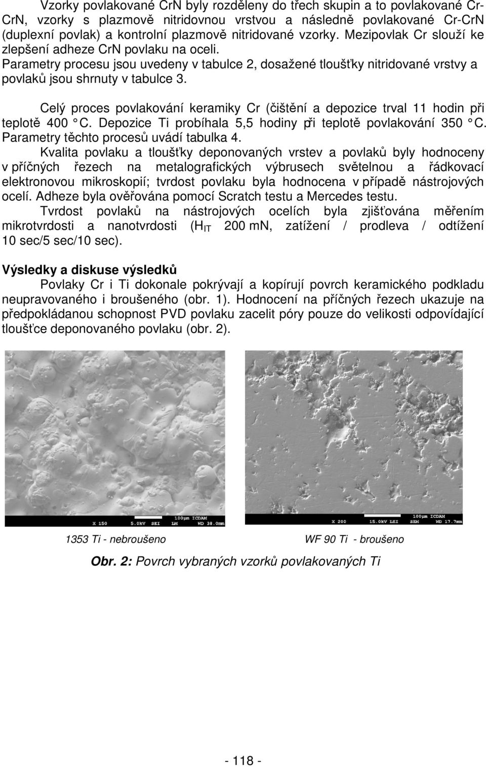 Celý proces povlakování keramiky Cr (čištění a depozice trval 11 hodin při teplotě 400 C. Depozice Ti probíhala 5,5 hodiny při teplotě povlakování 350 C. Parametry těchto procesů uvádí tabulka 4.