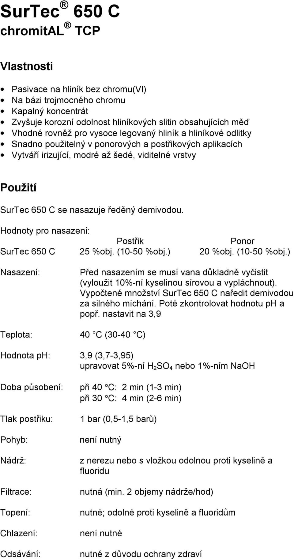 demivodou. Hodnoty pro nasazení: Postřik Ponor SurTec 650 C 25 %obj. (10-50 %obj.) 20 %obj. (10-50 %obj.) Nasazení: Teplota: Před nasazením se musí vana důkladně vyčistit (vyloužit 10%-ní kyselinou sírovou a vypláchnout).