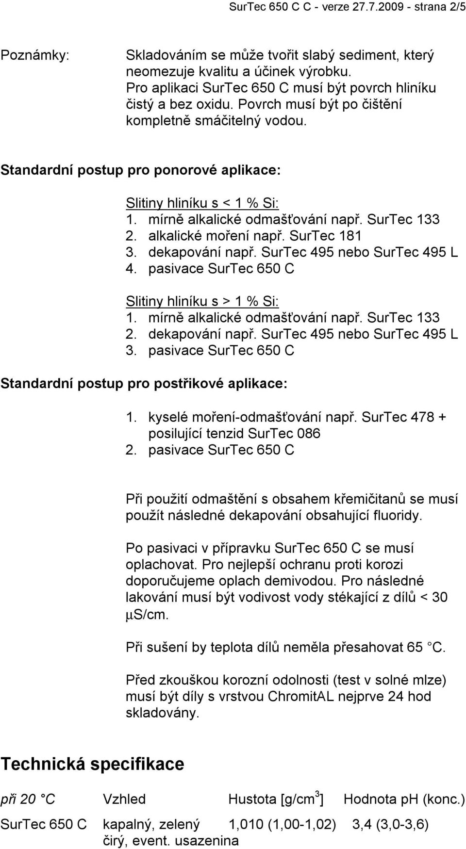 mírně alkalické odmašťování např. SurTec 133 2. alkalické moření např. SurTec 181 3. dekapování např. SurTec 495 nebo SurTec 495 L 4. pasivace SurTec 650 C Slitiny hliníku s > 1 % Si: 1.