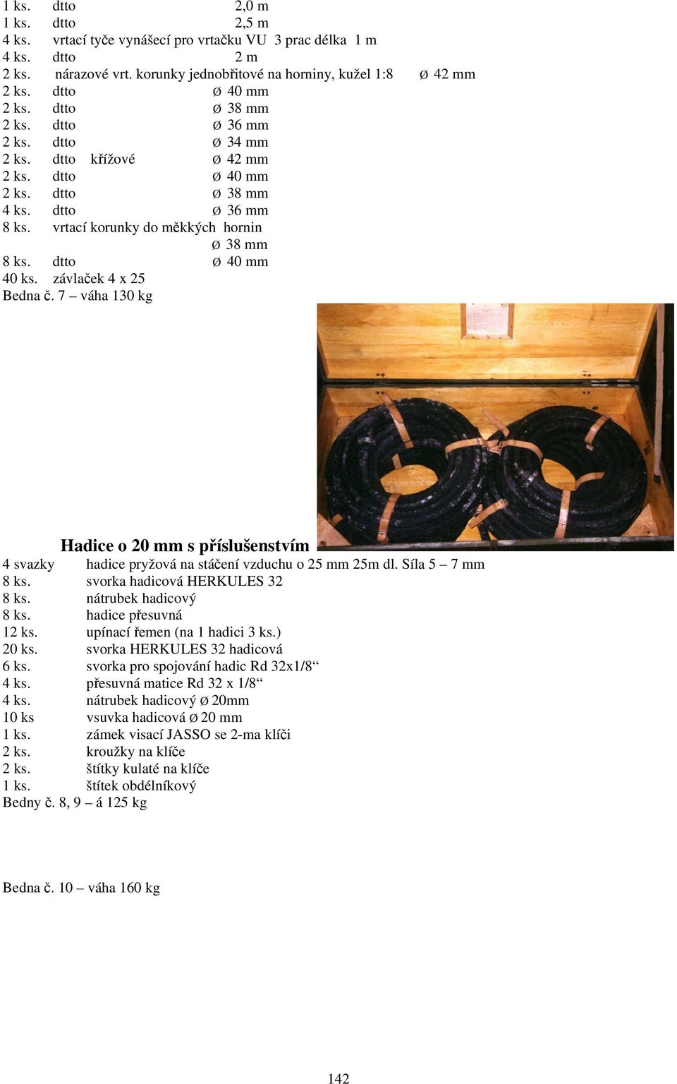 vrtací korunky do měkkých hornin Ø 38 mm 8 ks. dtto Ø 40 mm 40 ks. závlaček 4 x 25 Bedna č. 7 váha 130 kg Hadice o 20 mm s příslušenstvím 4 svazky hadice pryžová na stáčení vzduchu o 25 mm 25m dl.