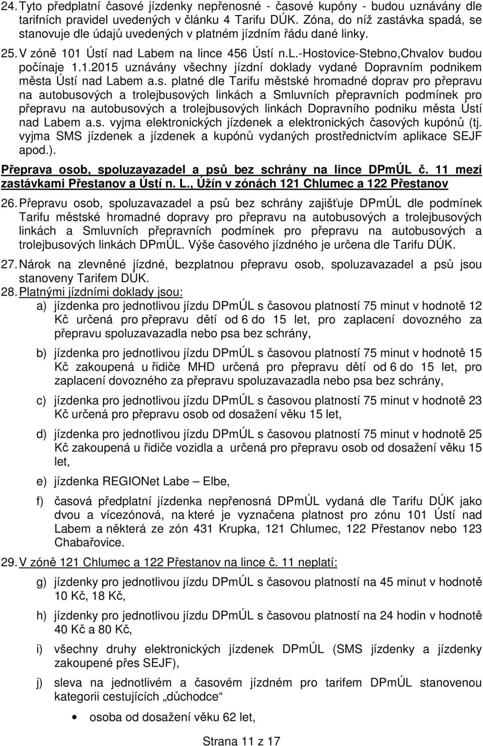 s. platné dle Tarifu městské hromadné doprav pro přepravu na autobusových a trolejbusových linkách a Smluvních přepravních podmínek pro přepravu na autobusových a trolejbusových linkách Dopravního