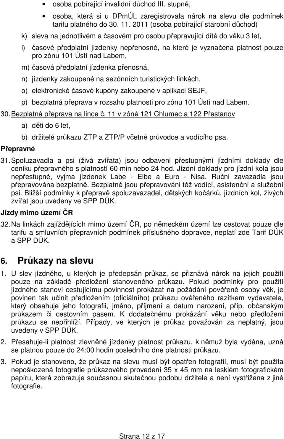 zónu 1 Ústí nad Labem, m) časová předplatní jízdenka přenosná, n) jízdenky zakoupené na sezónních turistických linkách, o) elektronické časové kupóny zakoupené v aplikaci SEJF, p) bezplatná přeprava