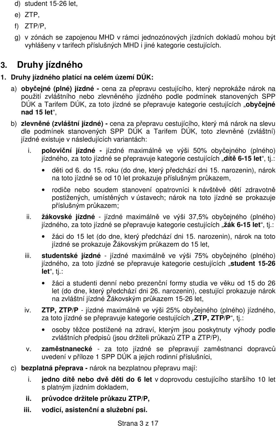 Druhy jízdného platící na celém území DÚK: a) obyčejné (plné) jízdné - cena za přepravu cestujícího, který neprokáže nárok na použití zvláštního nebo zlevněného jízdného podle podmínek stanovených