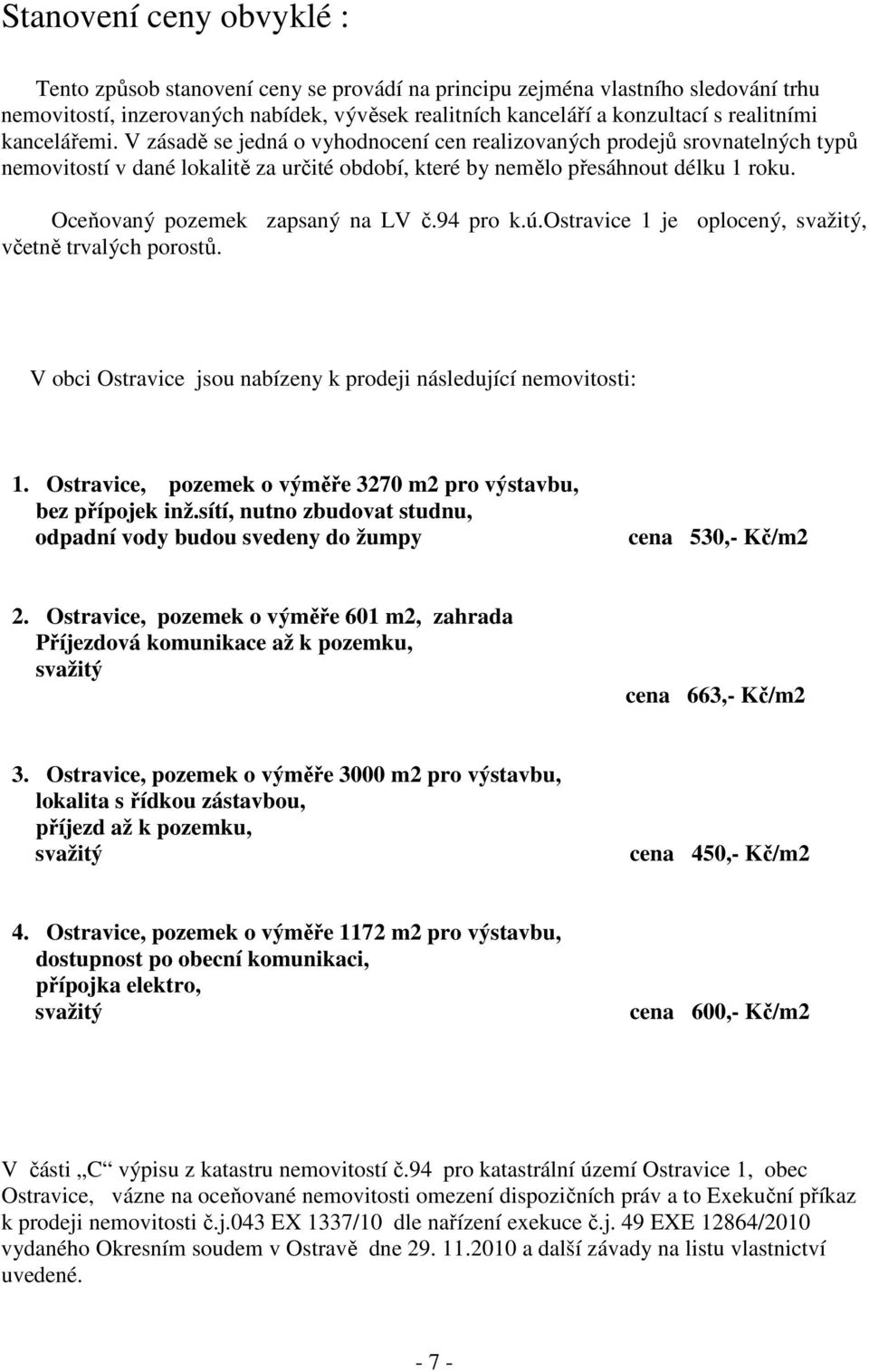 Oceňovaný pozemek zapsaný na LV č.94 pro k.ú.ostravice 1 je oplocený, svažitý, včetně trvalých porostů. V obci Ostravice jsou nabízeny k prodeji následující nemovitosti: 1.