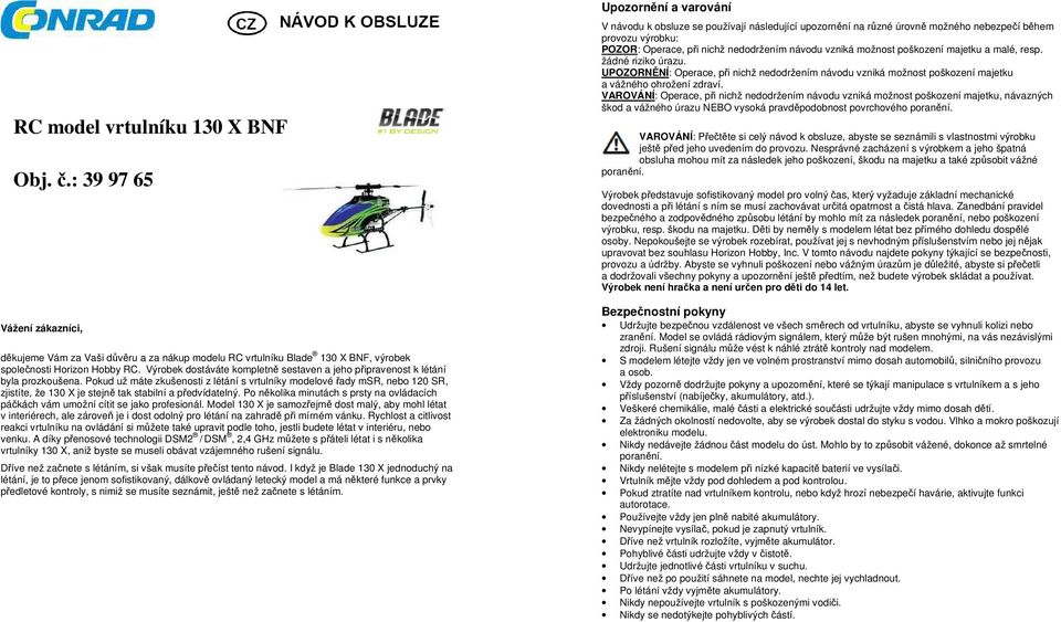 Pokud už máte zkušenosti z létání s vrtulníky modelové řady msr, nebo 120 SR, zjistíte, že 130 X je stejně tak stabilní a předvídatelný.