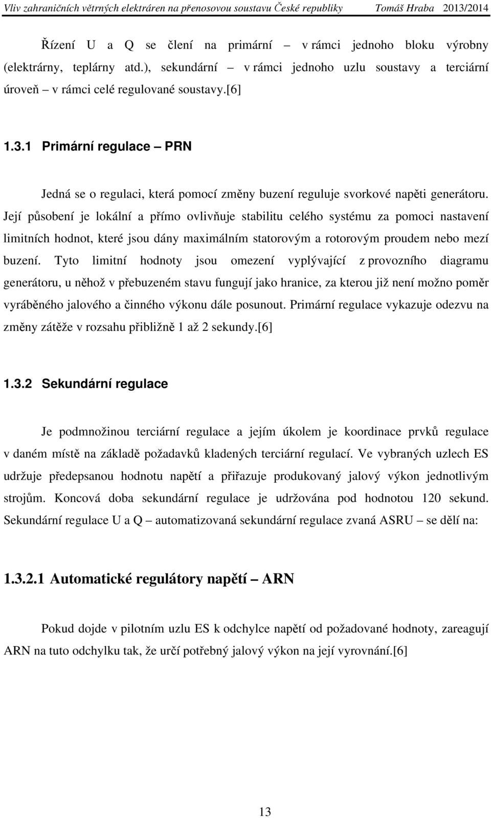 Její působení je lokální a přímo ovlivňuje stabilitu celého systému za pomoci nastavení limitních hodnot, které jsou dány maximálním statorovým a rotorovým proudem nebo mezí buzení.