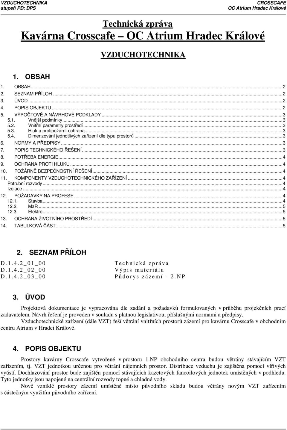 OCHRANA PROTI HLUKU...4 10. POŽÁRNĚ BEZPEČNOSTNÍ ŘEŠENÍ...4 11. KOMPONENTY VZDUCHOTECHNICKÉHO ZAŘÍZENÍ...4 Potrubní rozvody...4 Izolace...4 12. POŽADAVKY NA PROFESE...4 12.1. Stavba...4 12.2. MaR.