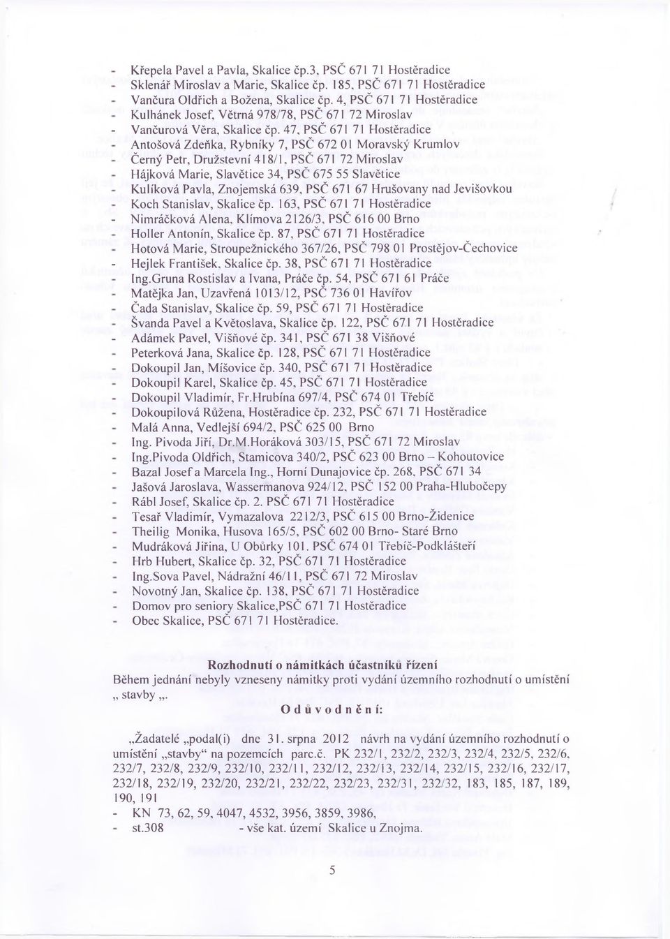 47, PSČ 671 71 Hostěradice Antošová Zdeňka, Rybníky 7, PSČ 672 01 Moravský Krumlov Černý Petr, Družstevní 418/1.
