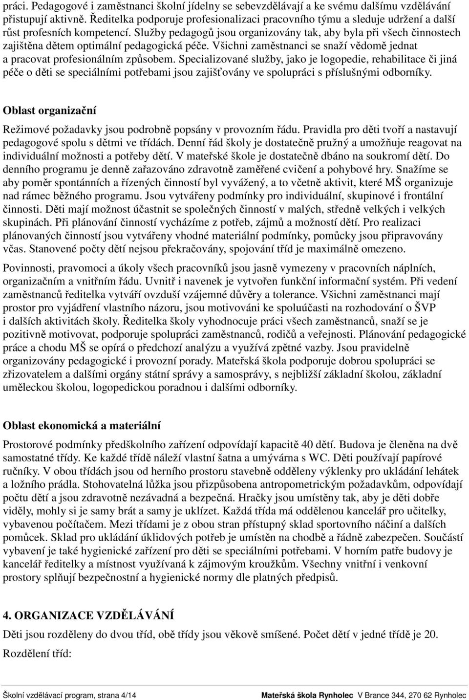 Služby pedagogů jsou organizovány tak, aby byla při všech činnostech zajištěna dětem optimální pedagogická péče. Všichni zaměstnanci se snaží vědomě jednat a pracovat profesionálním způsobem.