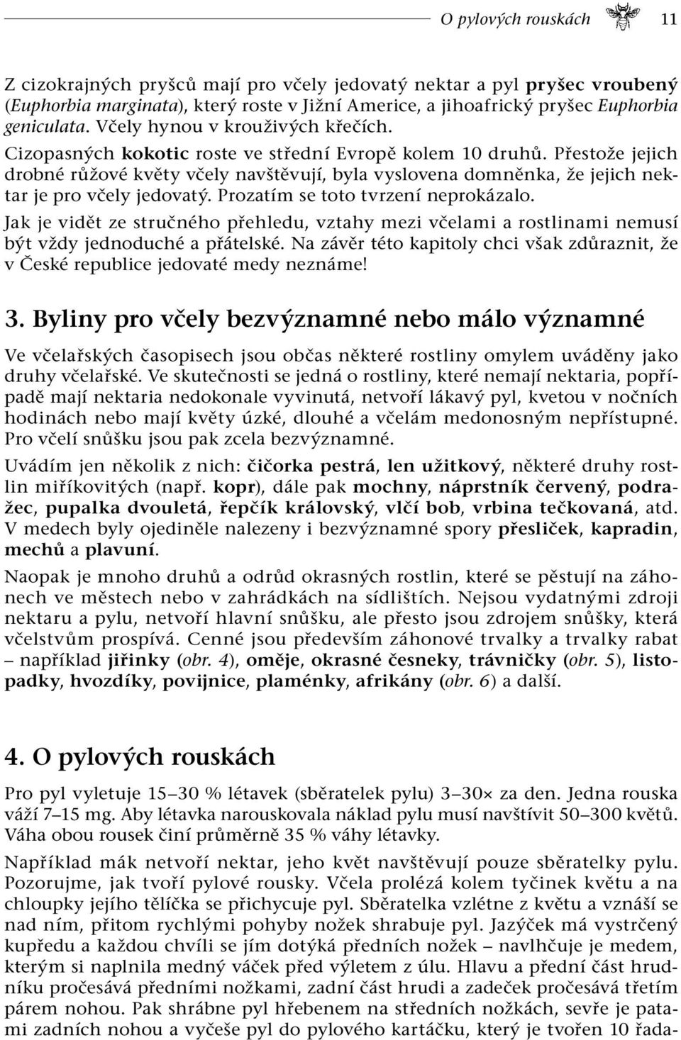 Přestože jejich drobné růžové květy včely navštěvují, byla vyslovena domněnka, že jejich nektar je pro včely jedovatý. Prozatím se toto tvrzení neprokázalo.