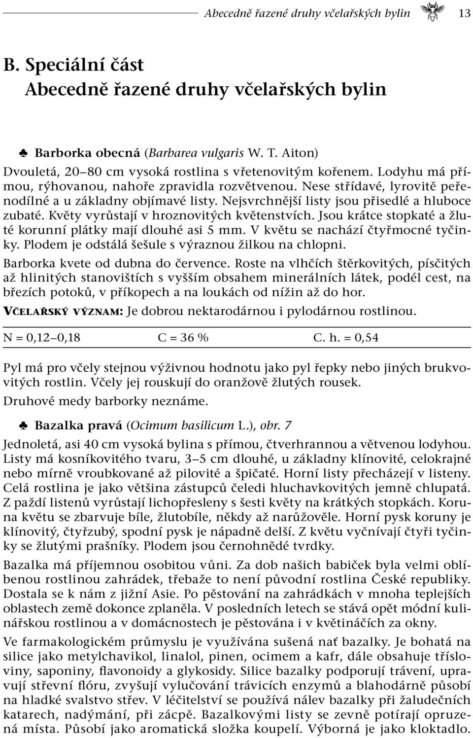 Nejsvrchnější listy jsou přisedlé a hluboce zubaté. Květy vyrůstají v hroznovitých květenstvích. Jsou krátce stopkaté a žluté korunní plátky mají dlouhé asi 5 mm. V květu se nachází čtyřmocné tyčinky.