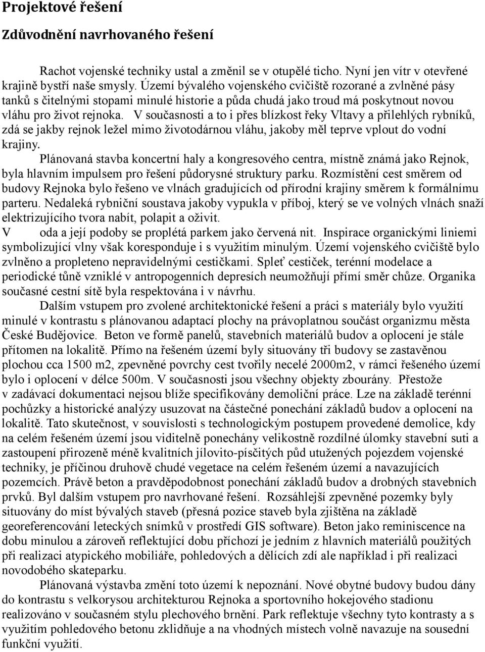 V současnosti a to i přes blízkost řeky Vltavy a přilehlých rybníků, zdá se jakby rejnok ležel mimo životodárnou vláhu, jakoby měl teprve vplout do vodní krajiny.