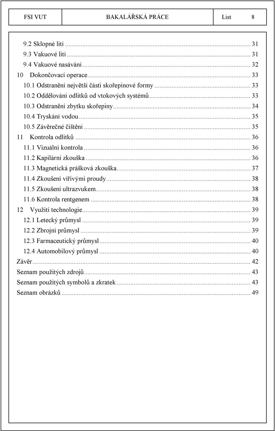 .. 37 11.4 Zkoušení vířivými proudy... 38 11.5 Zkoušení ultrazvukem... 38 11.6 Kontrola rentgenem... 38 12 Využití technologie... 39 12.1 Letecký průmysl... 39 12.2 Zbrojní průmysl... 39 12.3 Farmaceutický průmysl.