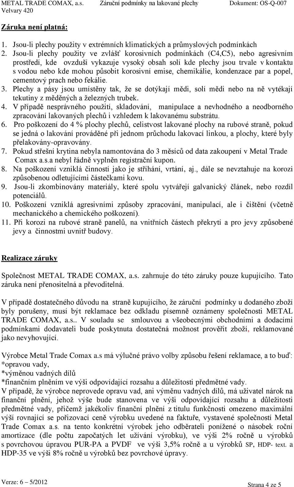 korosivní emise, chemikálie, kondenzace par a popel, cementový prach nebo fekálie. 3.