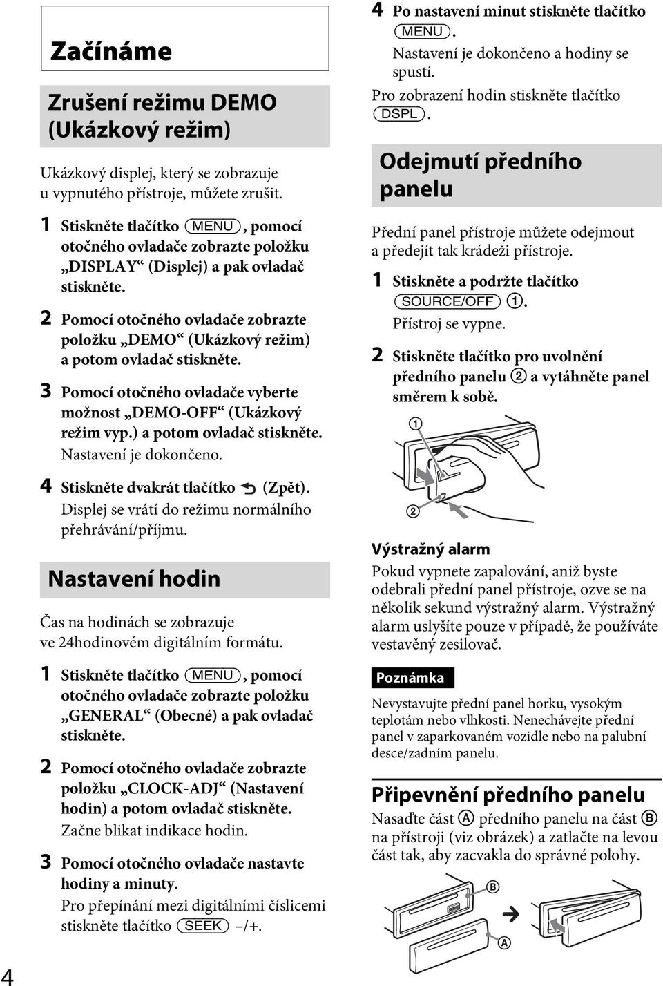 2 Pomocí otočného ovladače zobrazte položku DEMO (Ukázkový režim) a potom ovladač stiskněte. 3 Pomocí otočného ovladače vyberte možnost DEMO-OFF (Ukázkový režim vyp.) a potom ovladač stiskněte. Nastavení je dokončeno.