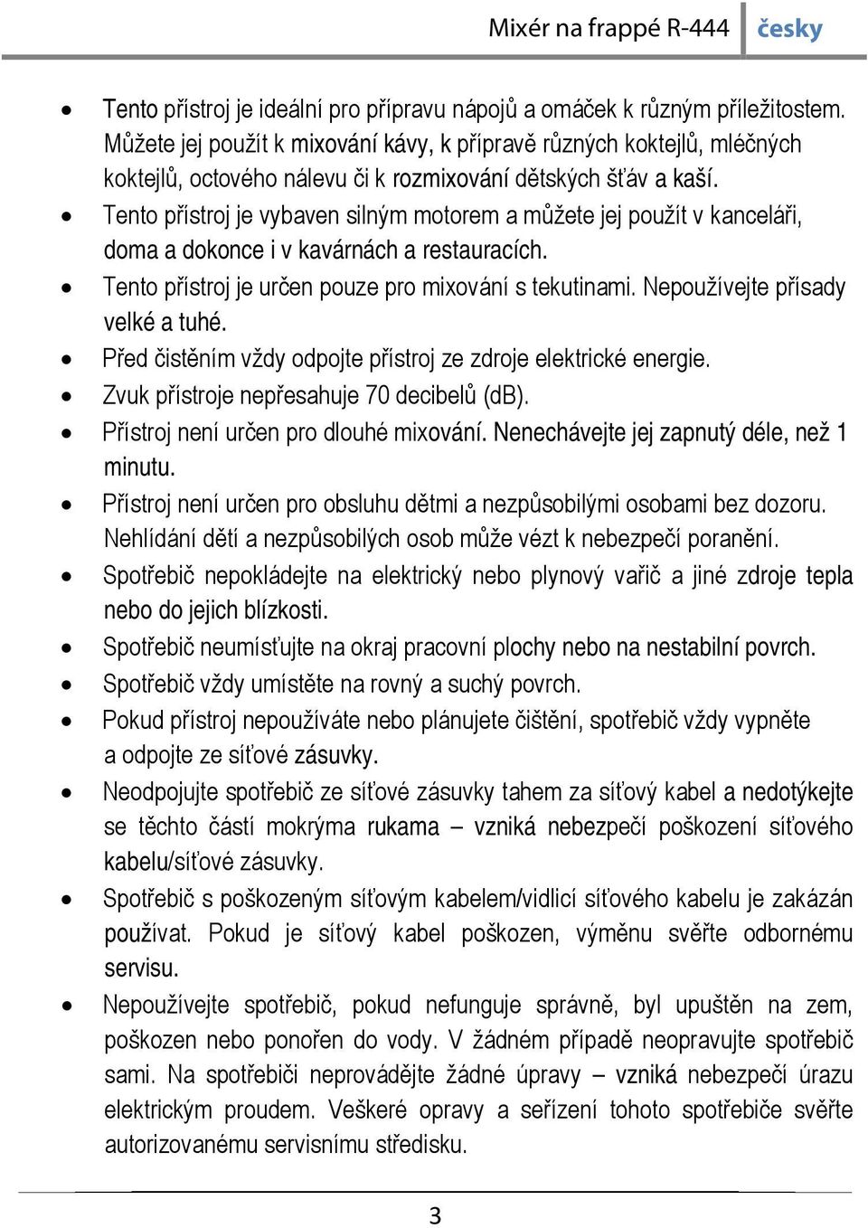 Tento přístroj je vybaven silným motorem a můžete jej použít v kanceláři, doma a dokonce i v kavárnách a restauracích. Tento přístroj je určen pouze pro mixování s tekutinami.