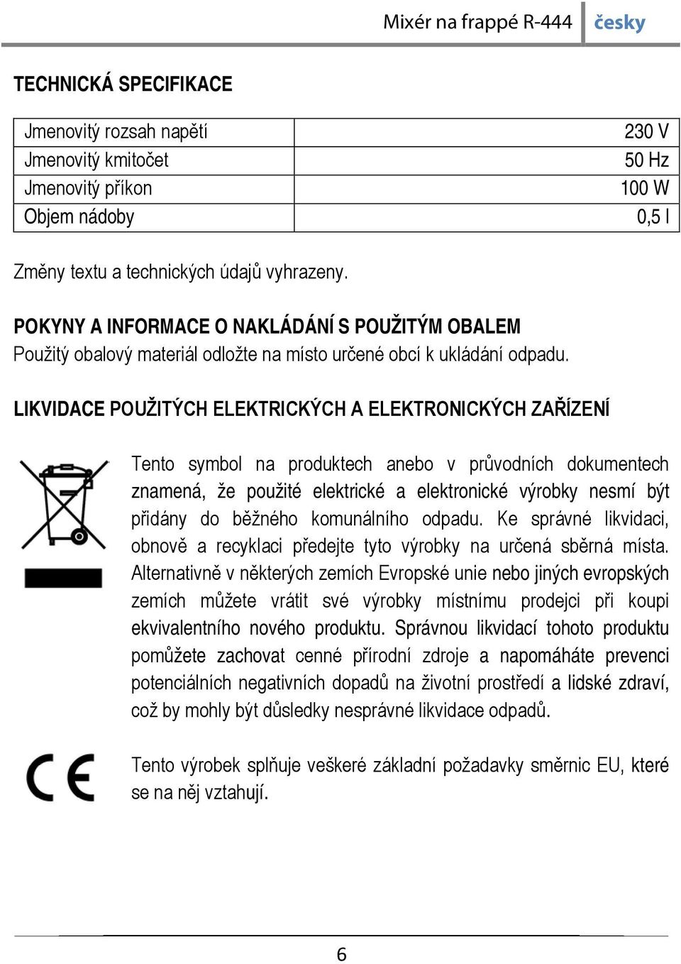 LIKVIDACE POUŽITÝCH ELEKTRICKÝCH A ELEKTRONICKÝCH ZAŘÍZENÍ Tento symbol na produktech anebo v průvodních dokumentech znamená, že použité elektrické a elektronické výrobky nesmí být přidány do běžného