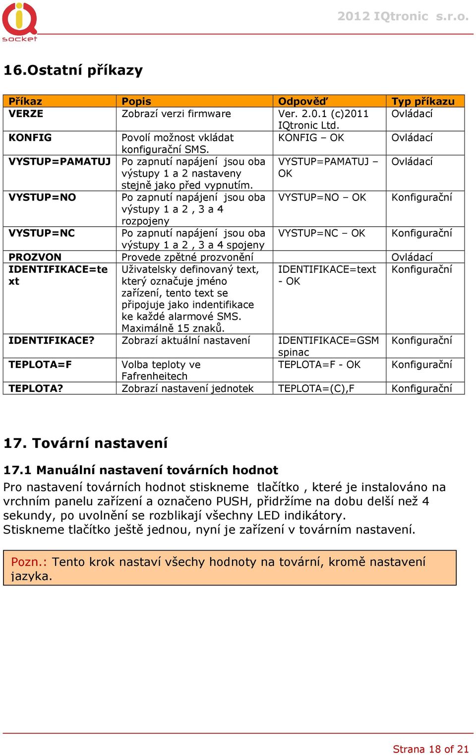 VYSTUP=NO Po zapnutí napájení jsou oba VYSTUP=NO výstupy 1 a 2, 3 a 4 rozpojeny VYSTUP=NC Po zapnutí napájení jsou oba VYSTUP=NC výstupy 1 a 2, 3 a 4 spojeny PROZVON Provede zpětné prozvonění