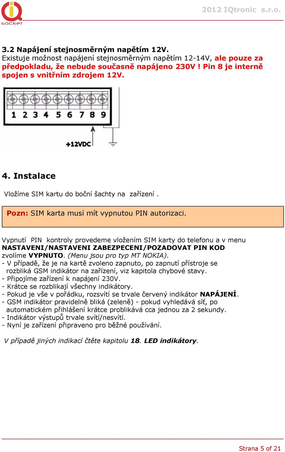 Vypnutí PIN kontroly provedeme vložením SIM karty do telefonu a v menu NASTAVENI/NASTAVENI ZABEZPECENI/POZADOVAT PIN KOD zvolíme VYPNUTO. (Menu jsou pro typ MT NIA).