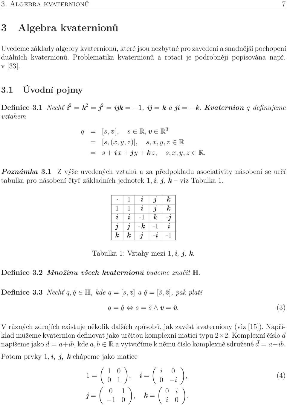 Kvaternion q definujeme vztahem q = [s,v], s R,v R 3 = [s, (x,y,z)], s,x,y,z R = s + i x + jy + k z, s,x,y,z R. Poznámka 3.