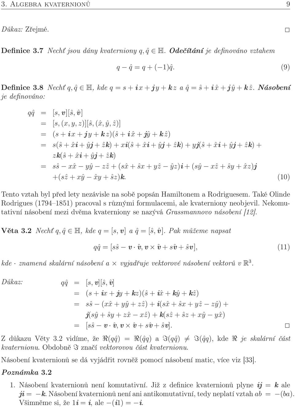 Násobení je definováno: qˆq = [s,v][ŝ, ˆv] = [s, (x,y,z)][ŝ, (ˆx, ŷ, ẑ)] = (s + ix + j y + k z)(ŝ + i ˆx + jŷ + k ẑ) = s(ŝ + ˆxi + ŷj + ẑk) + xi(ŝ + ˆxi + ŷj + ẑk) + yj(ŝ + ˆxi + ŷj + ẑk) + zk(ŝ +