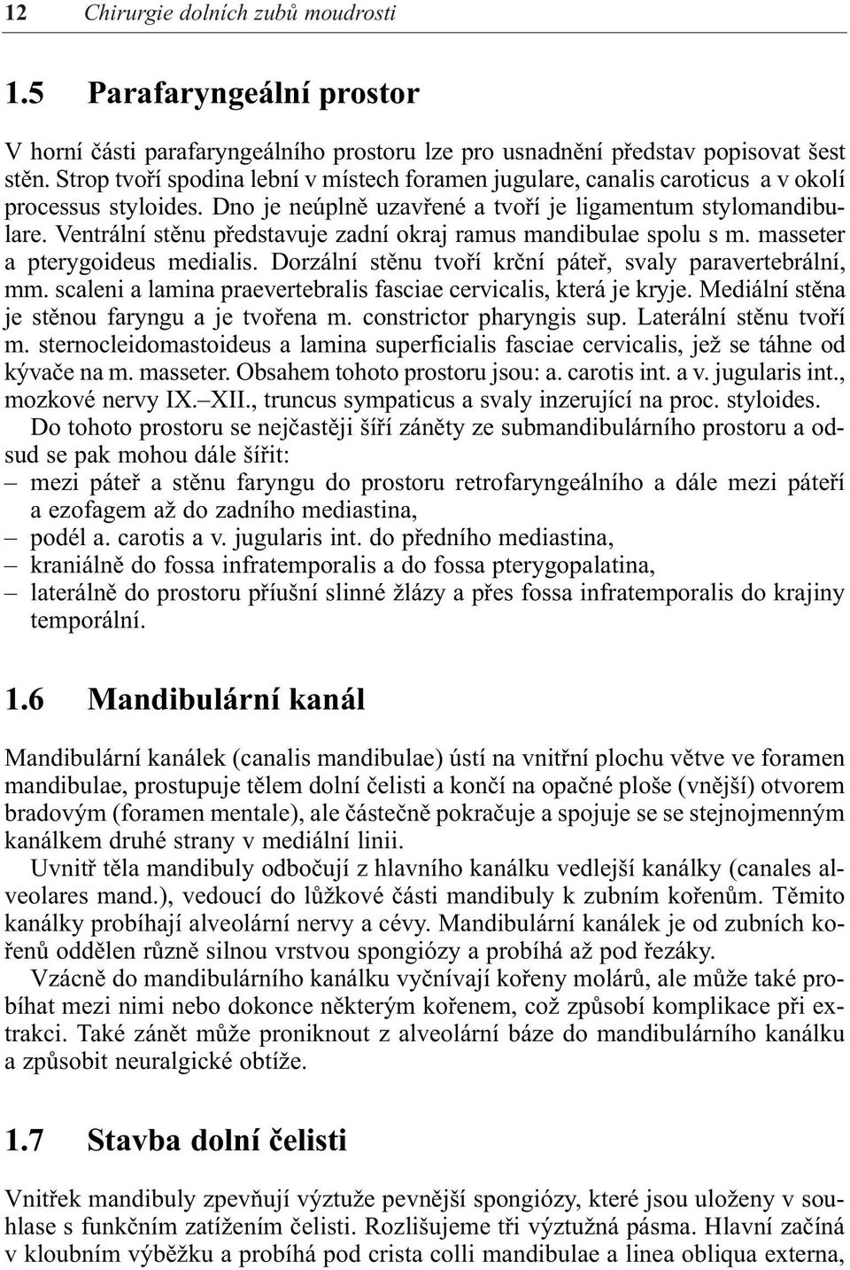 Ventrální stěnu představuje zadní okraj ramus mandibulae spolu s m. masseter a pterygoideus medialis. Dorzální stěnu tvoří krční páteř, svaly paravertebrální, mm.