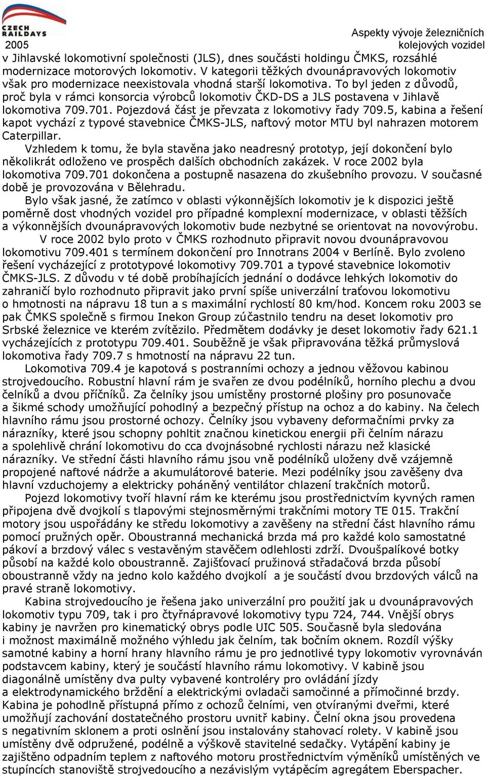 To byl jeden z důvodů, proč byla v rámci konsorcia výrobců lokomotiv ČKD-DS a JLS postavena v Jihlavě lokomotiva 709.701. Pojezdová část je převzata z lokomotivy řady 709.