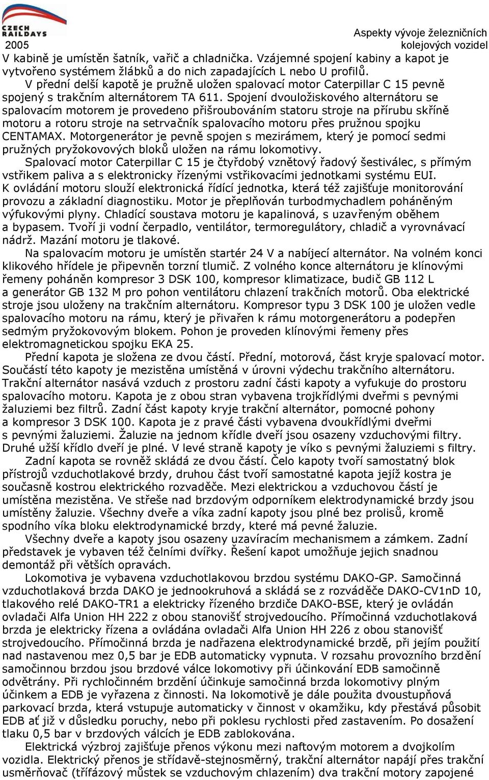 Spojení dvouložiskového alternátoru se spalovacím motorem je provedeno přišroubováním statoru stroje na přírubu skříně motoru a rotoru stroje na setrvačník spalovacího motoru přes pružnou spojku