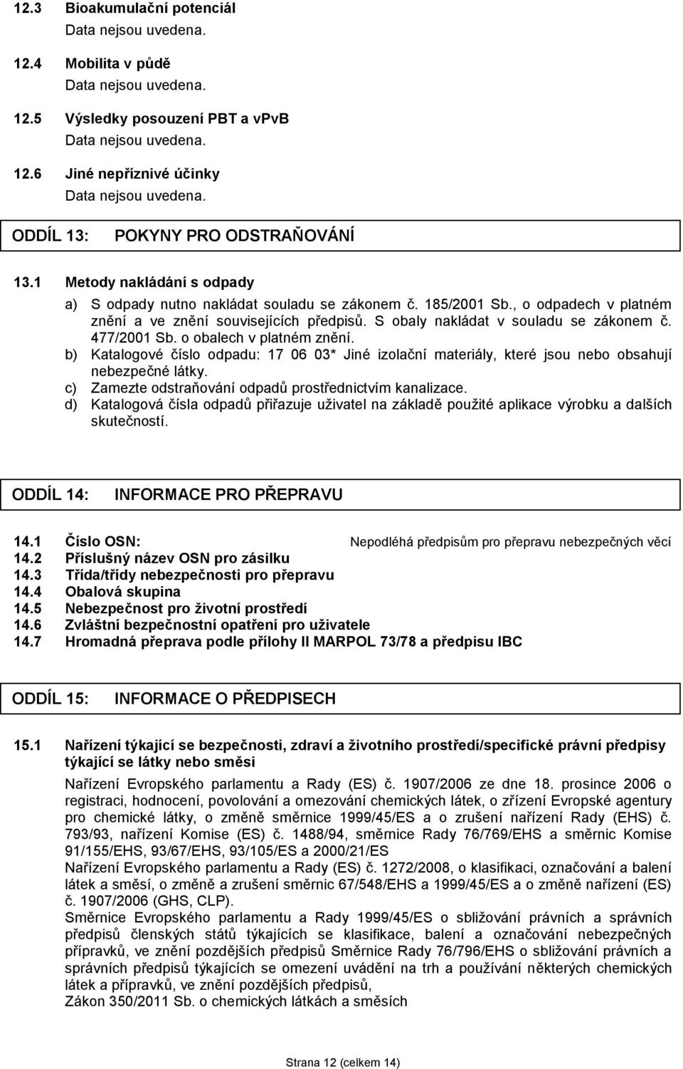S obaly nakládat v souladu se zákonem č. 477/2001 Sb. o obalech v platném znění. b) Katalogové číslo odpadu: 17 06 03* Jiné izolační materiály, které jsou nebo obsahují nebezpečné látky.