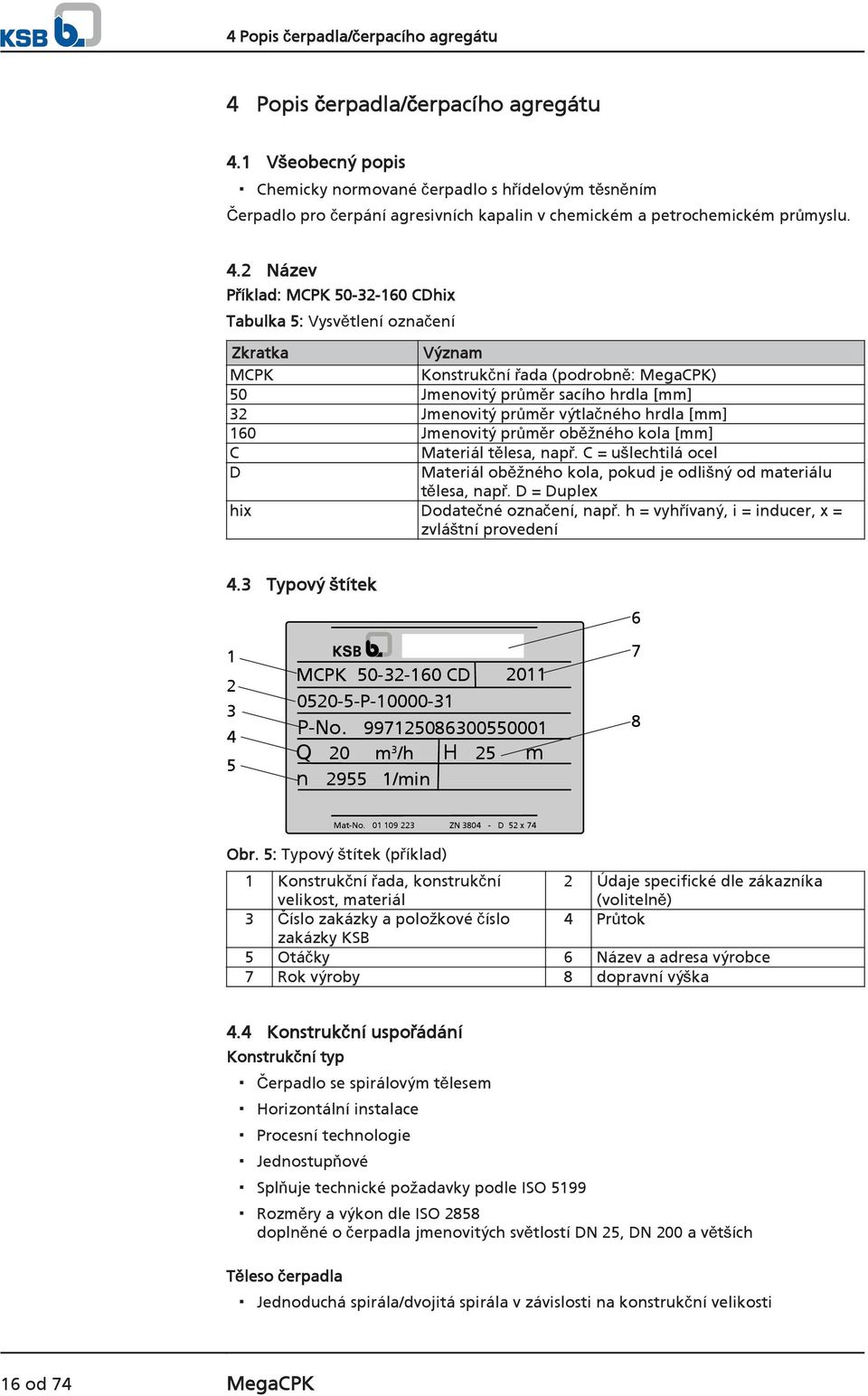 2 Název Příklad: MCPK 50-32-160 CDhix Tabulka 5: Vysvětlení označení Zkratka Význam MCPK Konstrukční řada (podrobně: MegaCPK) 50 Jmenovitý průměr sacího hrdla [mm] 32 Jmenovitý průměr výtlačného