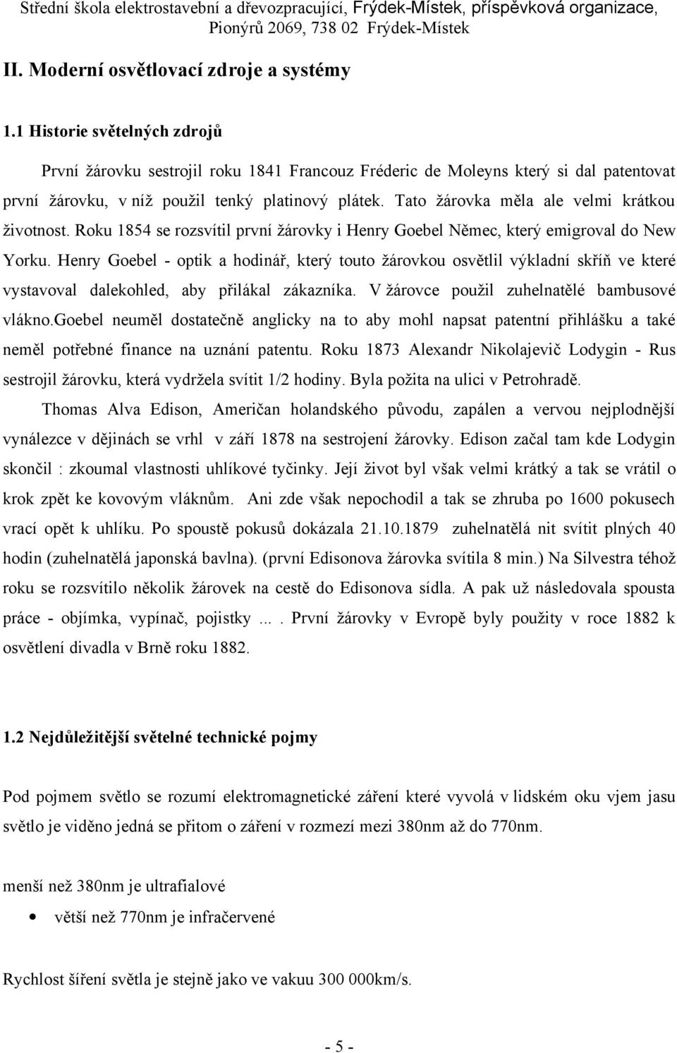 Tato žárovka měla ale velmi krátkou životnost. Roku 1854 se rozsvítil první žárovky i Henry Goebel Němec, který emigroval do New Yorku.