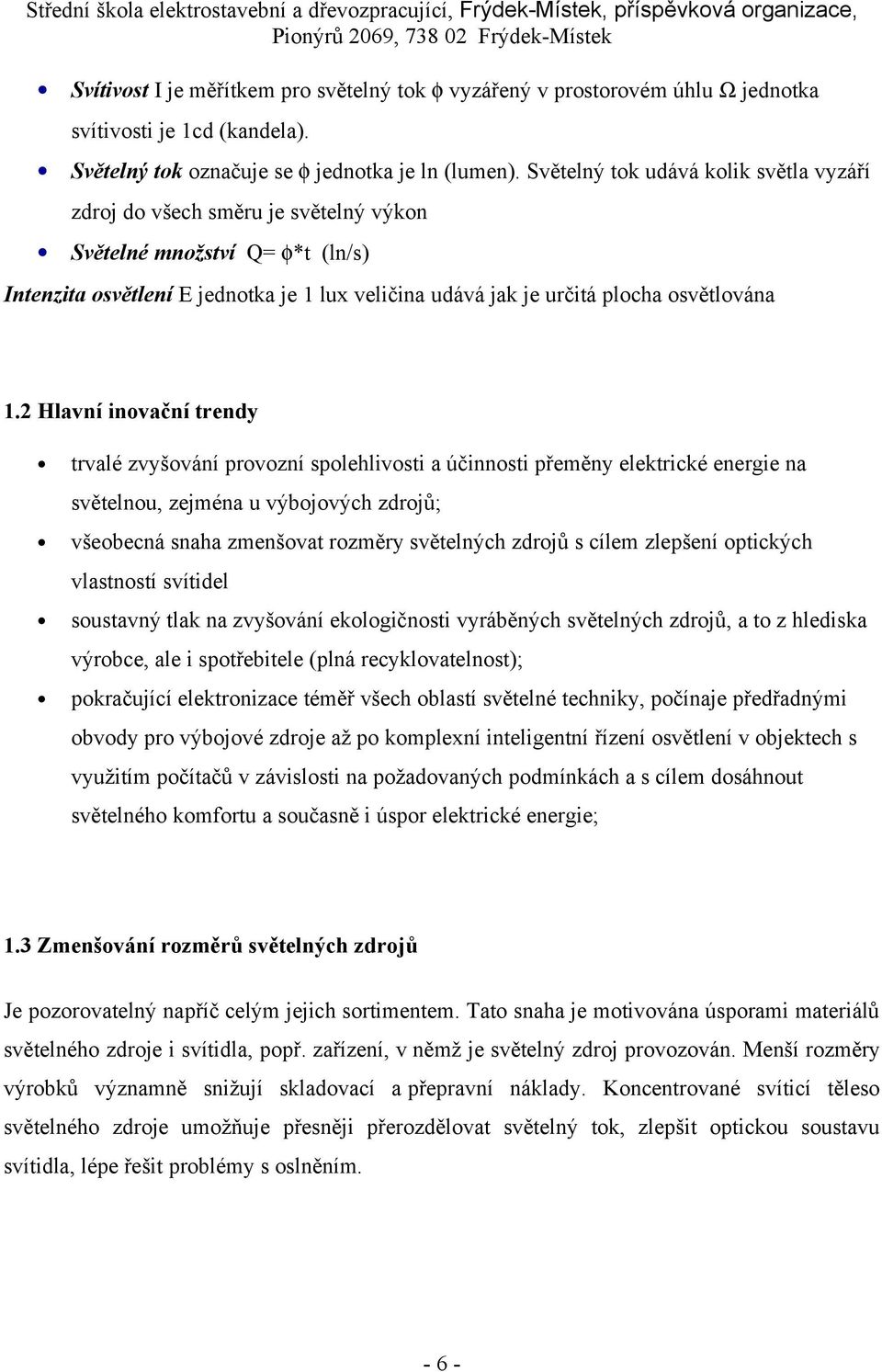 2 Hlavní inovační trendy trvalé zvyšování provozní spolehlivosti a účinnosti přeměny elektrické energie na světelnou, zejména u výbojových zdrojů; všeobecná snaha zmenšovat rozměry světelných zdrojů