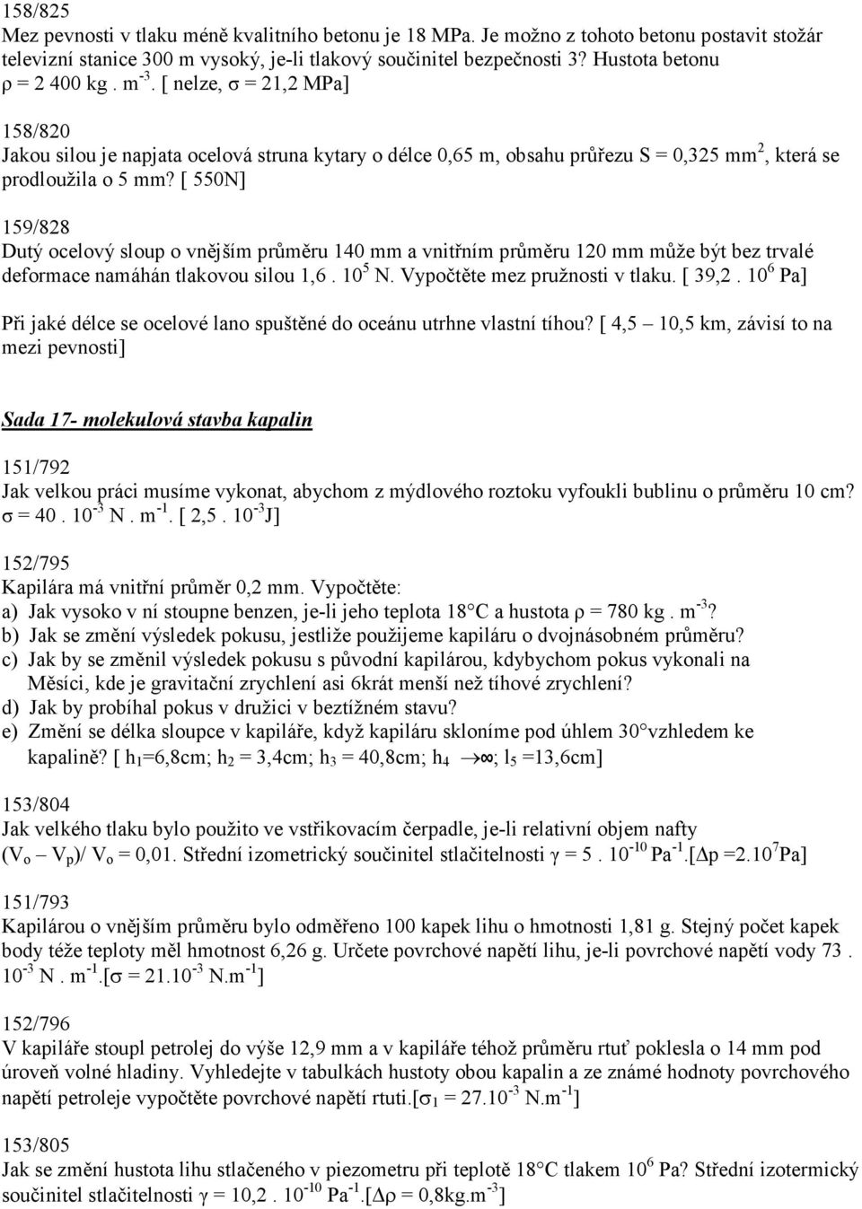 [ 550N] 159/828 Dutý ocelový sloup o vnějším průměru 140 mm a vnitřním průměru 120 mm může být bez trvalé deformace namáhán tlakovou silou 1,6. 10 5 N. Vypočtěte mez pružnosti v tlaku. [ 39,2.