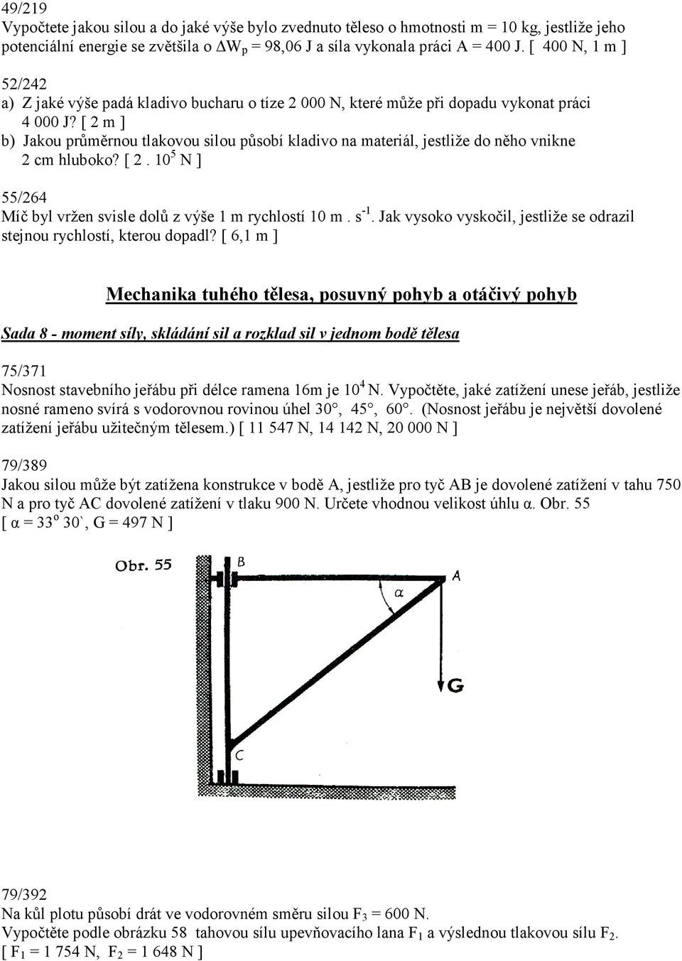 [ 2 m ] b) Jakou průměrnou tlakovou silou působí kladivo na materiál, jestliže do něho vnikne 2 cm hluboko? [ 2. 10 5 N ] 55/264 Míč byl vržen svisle dolů z výše 1 m rychlostí 10 m. s -1.