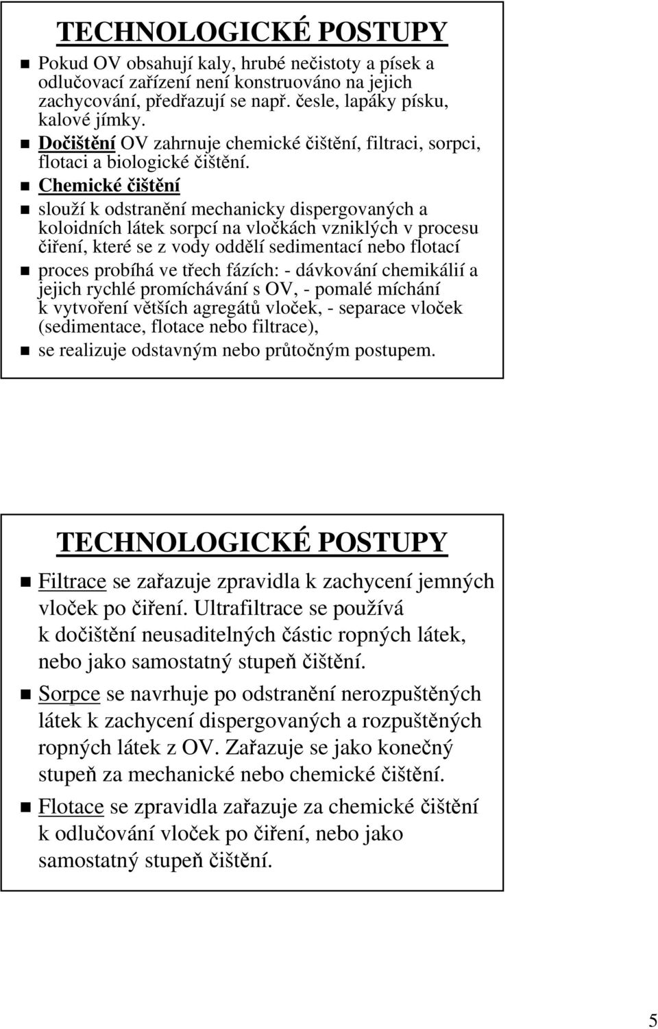 Chemické čištění slouží k odstranění mechanicky dispergovaných a koloidních látek sorpcí na vločkách vzniklých v procesu čiření, které se z vody oddělí sedimentací nebo flotací proces probíhá ve